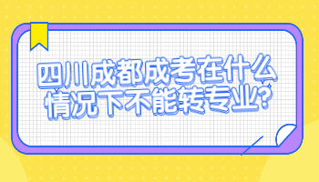 四川成都成考在什么情況下不能轉專業
