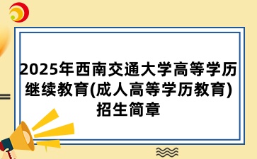 2025年西南交通大學高等學歷繼續教育(成人高等學歷教育)招生簡章