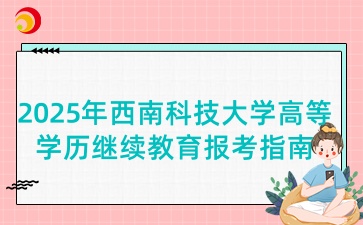 2025年西南科技大學高等學歷繼續教育報考指南